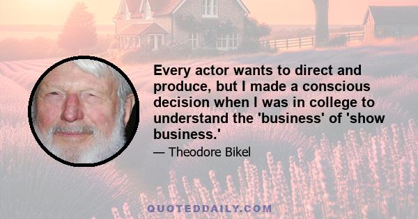 Every actor wants to direct and produce, but I made a conscious decision when I was in college to understand the 'business' of 'show business.'