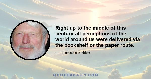 Right up to the middle of this century all perceptions of the world around us were delivered via the bookshelf or the paper route.