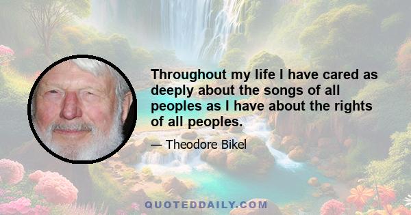 Throughout my life I have cared as deeply about the songs of all peoples as I have about the rights of all peoples.