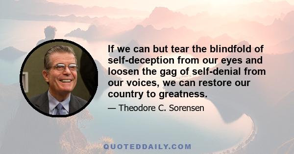 If we can but tear the blindfold of self-deception from our eyes and loosen the gag of self-denial from our voices, we can restore our country to greatness.