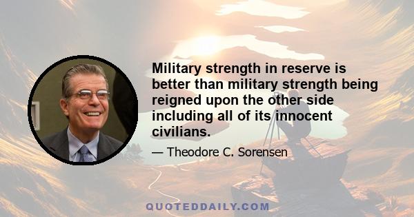 Military strength in reserve is better than military strength being reigned upon the other side including all of its innocent civilians.