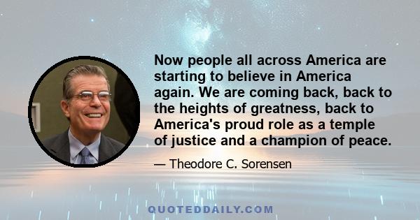 Now people all across America are starting to believe in America again. We are coming back, back to the heights of greatness, back to America's proud role as a temple of justice and a champion of peace.