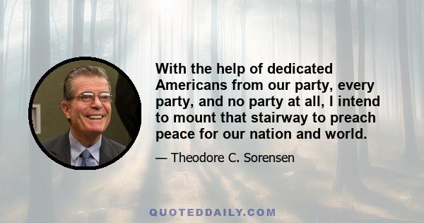 With the help of dedicated Americans from our party, every party, and no party at all, I intend to mount that stairway to preach peace for our nation and world.