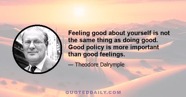 Feeling good about yourself is not the same thing as doing good. Good policy is more important than good feelings.