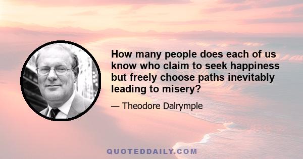 How many people does each of us know who claim to seek happiness but freely choose paths inevitably leading to misery?