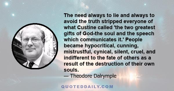 The need always to lie and always to avoid the truth stripped everyone of what Custine called 'the two greatest gifts of God-the soul and the speech which communicates it.' People became hypocritical, cunning,