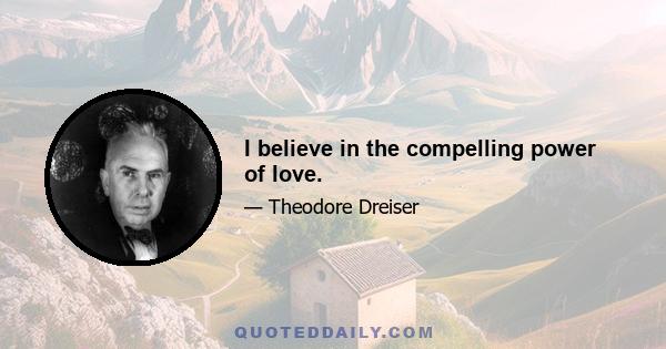 I believe in the compelling power of love.