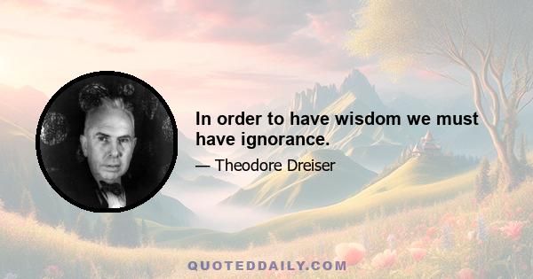 In order to have wisdom we must have ignorance.