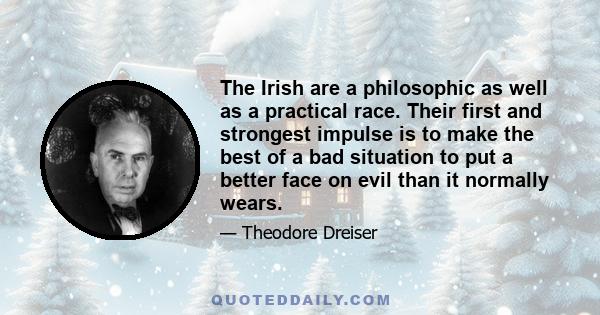 The Irish are a philosophic as well as a practical race. Their first and strongest impulse is to make the best of a bad situation to put a better face on evil than it normally wears.