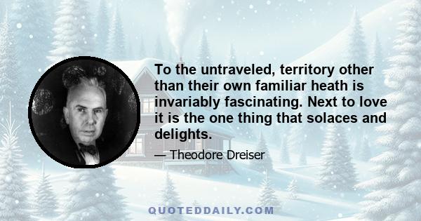 To the untraveled, territory other than their own familiar heath is invariably fascinating. Next to love it is the one thing that solaces and delights.