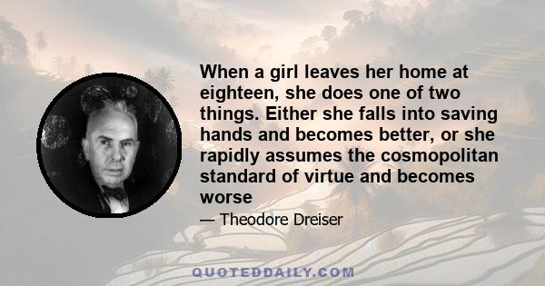 When a girl leaves her home at eighteen, she does one of two things. Either she falls into saving hands and becomes better, or she rapidly assumes the cosmopolitan standard of virtue and becomes worse