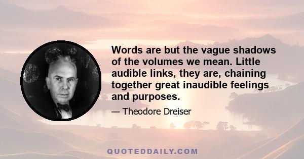 Words are but the vague shadows of the volumes we mean. Little audible links, they are, chaining together great inaudible feelings and purposes.