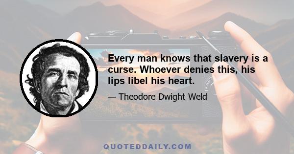 Every man knows that slavery is a curse. Whoever denies this, his lips libel his heart.