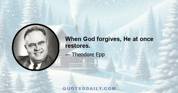 When God forgives, He at once restores.