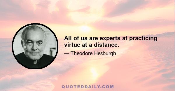 All of us are experts at practicing virtue at a distance.