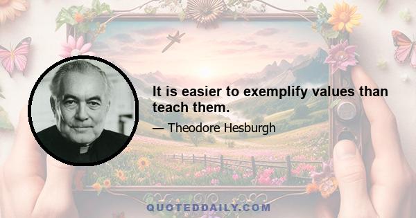 It is easier to exemplify values than teach them.