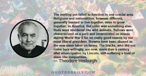 The melting pot failed to function in one crucial area. Religions and nationalities, however different, generally learned to live together, even to grow together, in America. But color was something else. Reds were