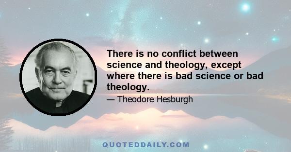 There is no conflict between science and theology, except where there is bad science or bad theology.