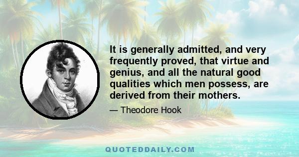 It is generally admitted, and very frequently proved, that virtue and genius, and all the natural good qualities which men possess, are derived from their mothers.