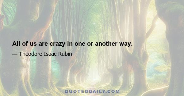 All of us are crazy in one or another way.