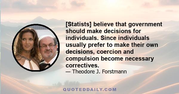 [Statists] believe that government should make decisions for individuals. Since individuals usually prefer to make their own decisions, coercion and compulsion become necessary correctives.