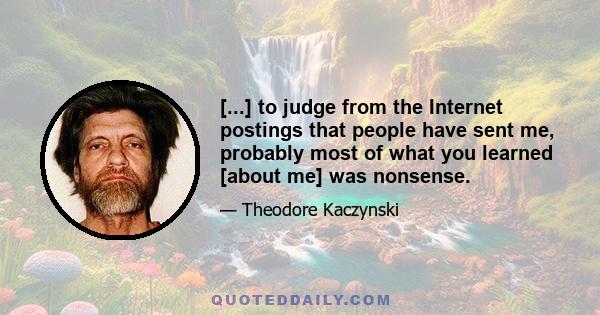 [...] to judge from the Internet postings that people have sent me, probably most of what you learned [about me] was nonsense.