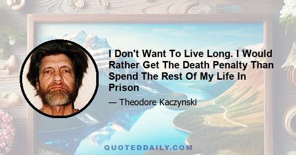 I Don't Want To Live Long. I Would Rather Get The Death Penalty Than Spend The Rest Of My Life In Prison