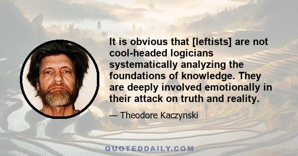 It is obvious that [leftists] are not cool-headed logicians systematically analyzing the foundations of knowledge. They are deeply involved emotionally in their attack on truth and reality.