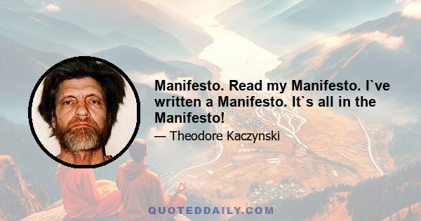 Manifesto. Read my Manifesto. I`ve written a Manifesto. It`s all in the Manifesto!