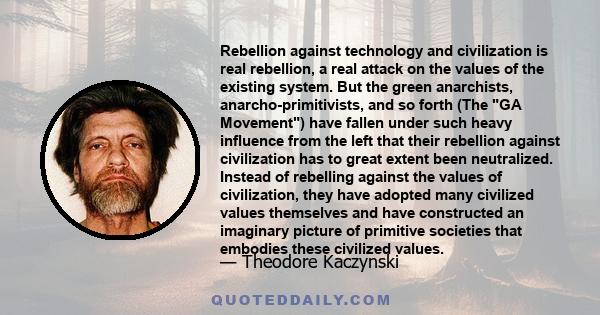 Rebellion against technology and civilization is real rebellion, a real attack on the values of the existing system. But the green anarchists, anarcho-primitivists, and so forth (The GA Movement) have fallen under such