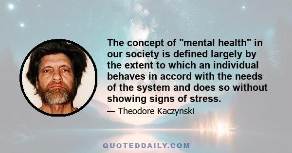 The concept of mental health in our society is defined largely by the extent to which an individual behaves in accord with the needs of the system and does so without showing signs of stress.