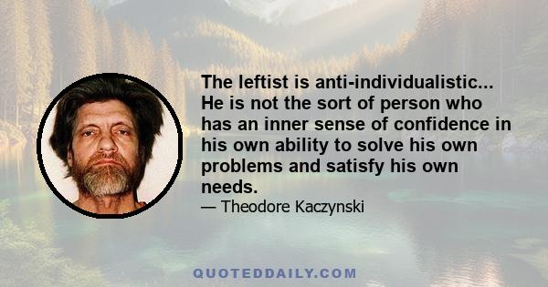 The leftist is anti-individualistic... He is not the sort of person who has an inner sense of confidence in his own ability to solve his own problems and satisfy his own needs.