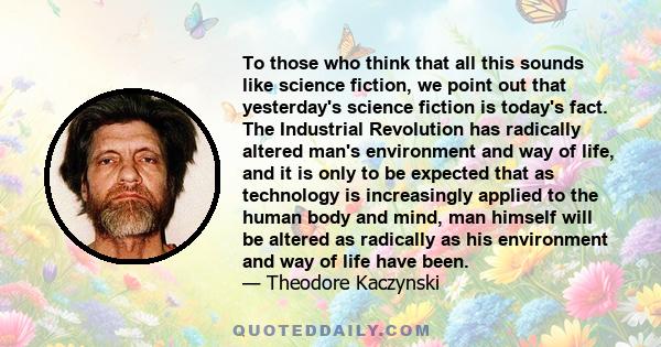 To those who think that all this sounds like science fiction, we point out that yesterday's science fiction is today's fact. The Industrial Revolution has radically altered man's environment and way of life, and it is