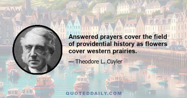 Answered prayers cover the field of providential history as flowers cover western prairies.