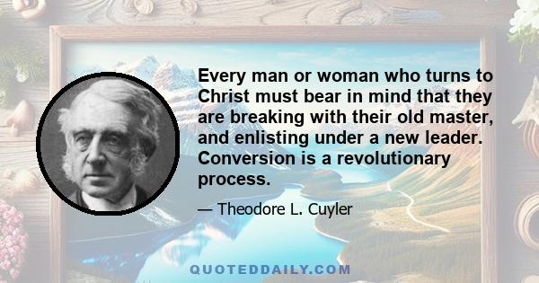 Every man or woman who turns to Christ must bear in mind that they are breaking with their old master, and enlisting under a new leader. Conversion is a revolutionary process.