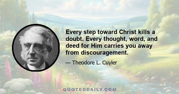 Every step toward Christ kills a doubt. Every thought, word, and deed for Him carries you away from discouragement.