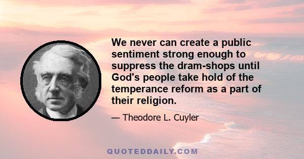 We never can create a public sentiment strong enough to suppress the dram-shops until God's people take hold of the temperance reform as a part of their religion.