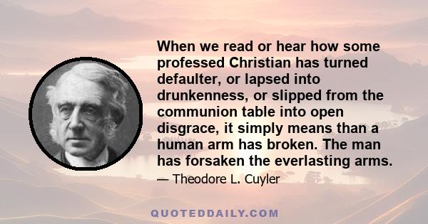 When we read or hear how some professed Christian has turned defaulter, or lapsed into drunkenness, or slipped from the communion table into open disgrace, it simply means than a human arm has broken. The man has