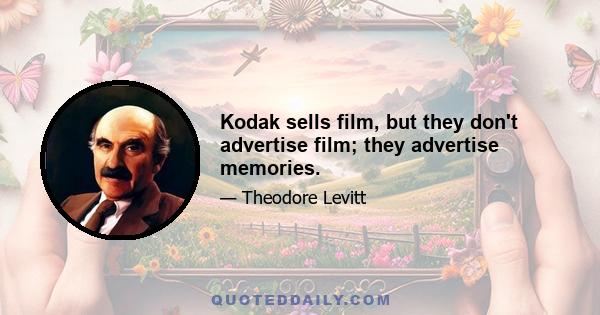 Kodak sells film, but they don't advertise film; they advertise memories.