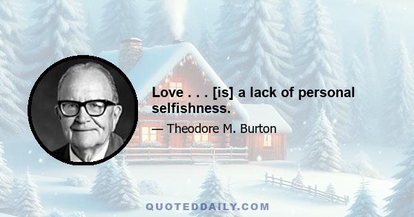 Love . . . [is] a lack of personal selfishness.