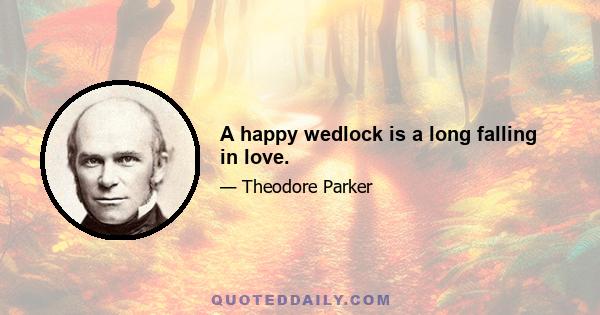 A happy wedlock is a long falling in love.