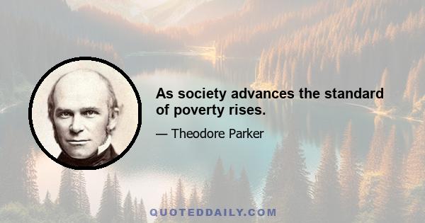 As society advances the standard of poverty rises.