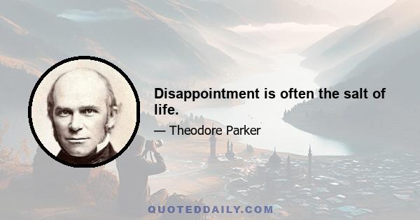 Disappointment is often the salt of life.