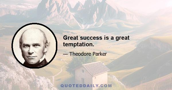 Great success is a great temptation.