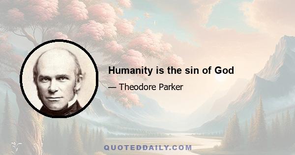 Humanity is the sin of God