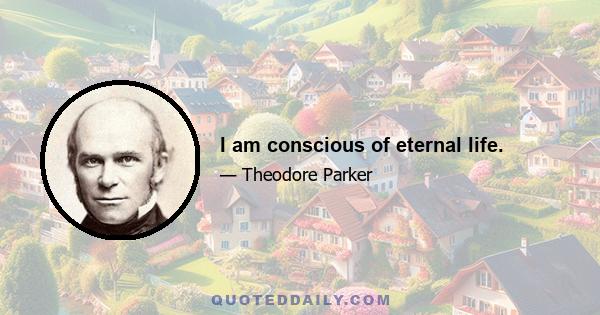 I am conscious of eternal life.