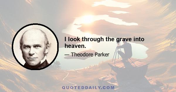 I look through the grave into heaven.