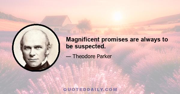 Magnificent promises are always to be suspected.