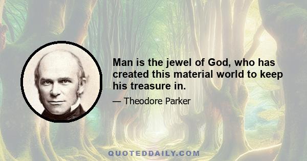 Man is the jewel of God, who has created this material world to keep his treasure in.