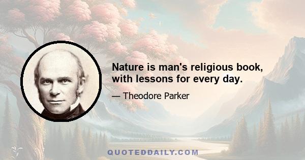 Nature is man's religious book, with lessons for every day.